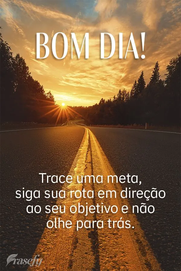 Trace uma meta, siga sua rota em direção ao seu objetivo e não olhe para trás. Bom dia!