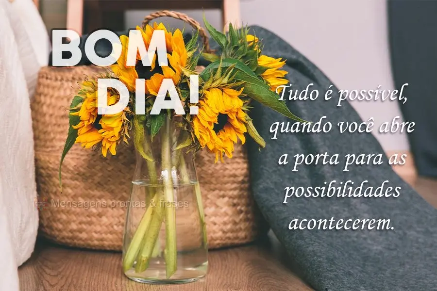 Tudo é possível quando você abre a porta para as possibilidades acontecerem.
 Bom dia! 
