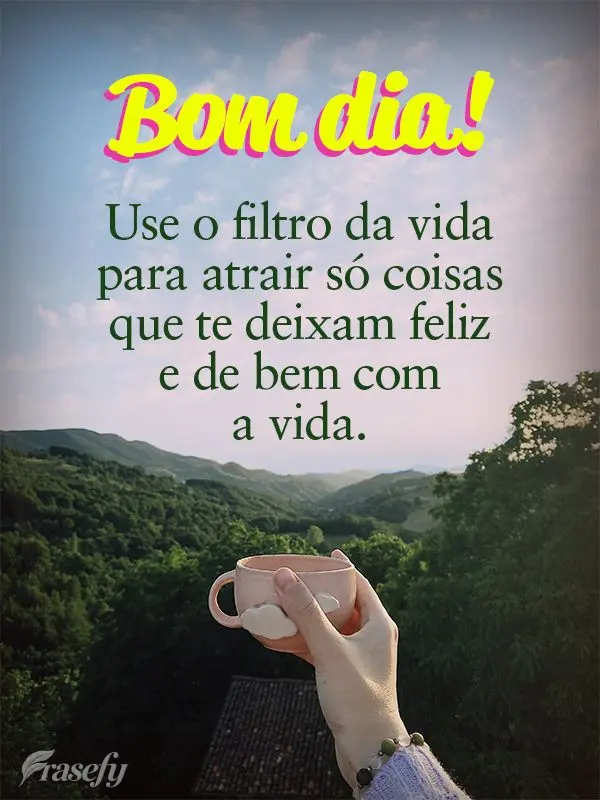 Use o filtro da vida para atrair só coisas que te deixam feliz e de bem com a vida. Bom dia!