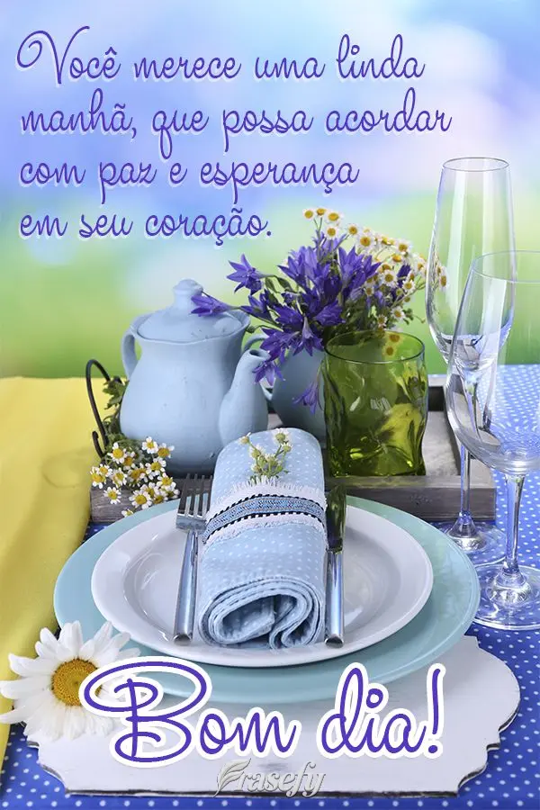 Você merece uma linda manhã, que possa acordar com paz e esperança em seu coração. Bom dia!