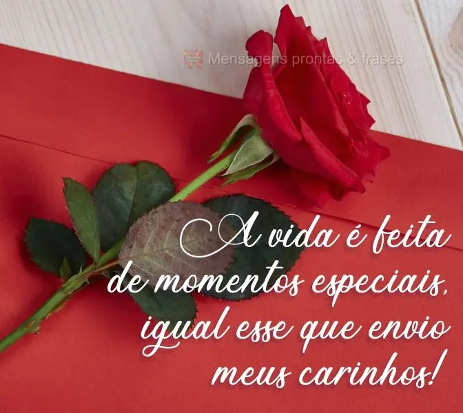 A vida é feita de momentos especiais, igual esse que envio meus carinhos!
