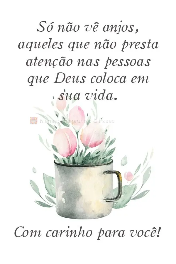 Só não vê anjos, aqueles que não prestam a atenção nas pessoas que Deus coloca em suas vidas. 
 Com carinho para você!