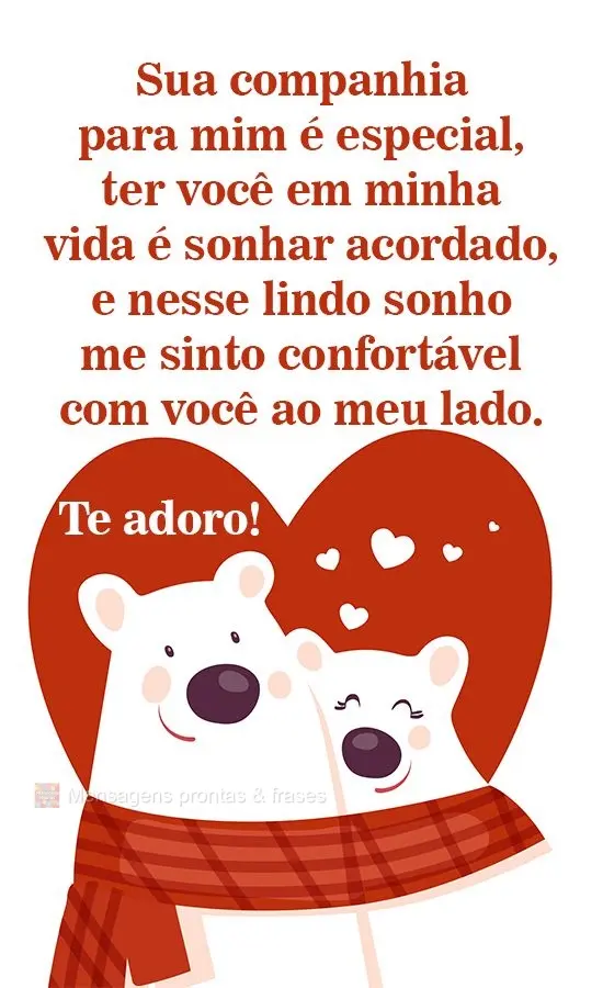 Sua companhia para mim é especial, ter você em minha vida é sonhar acordado, e nesse lindo sonho me sinto confortável com você ao meu lado. 
 Te ad...