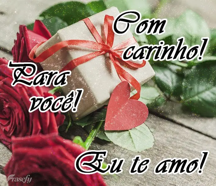 Com carinho! Para você! Eu te amo!
