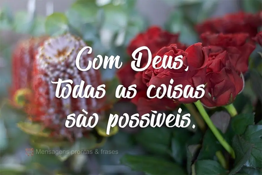Com Deus, todas as coisas são possíveis.
