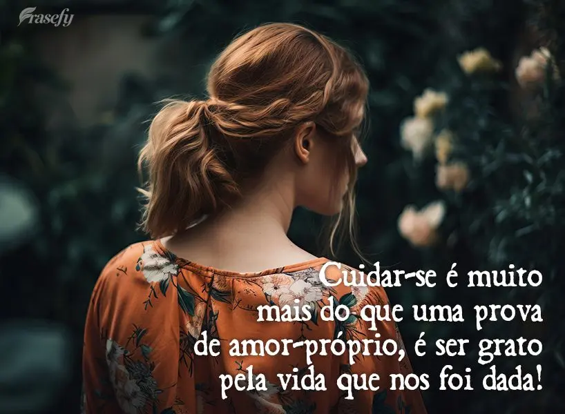 Cuidar-se é muito mais do que uma prova de amor-próprio, é ser grato pela vida que nos foi dada!