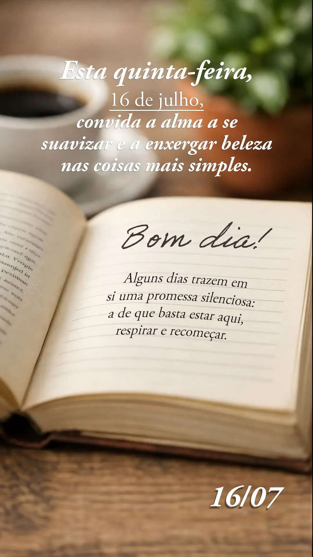 Alguns dias trazem em si uma promessa silenciosa: a de que basta estar aqui, respirar e recomeçar. Esta quinta-feira, 16 de julho, convida a alma a se s...