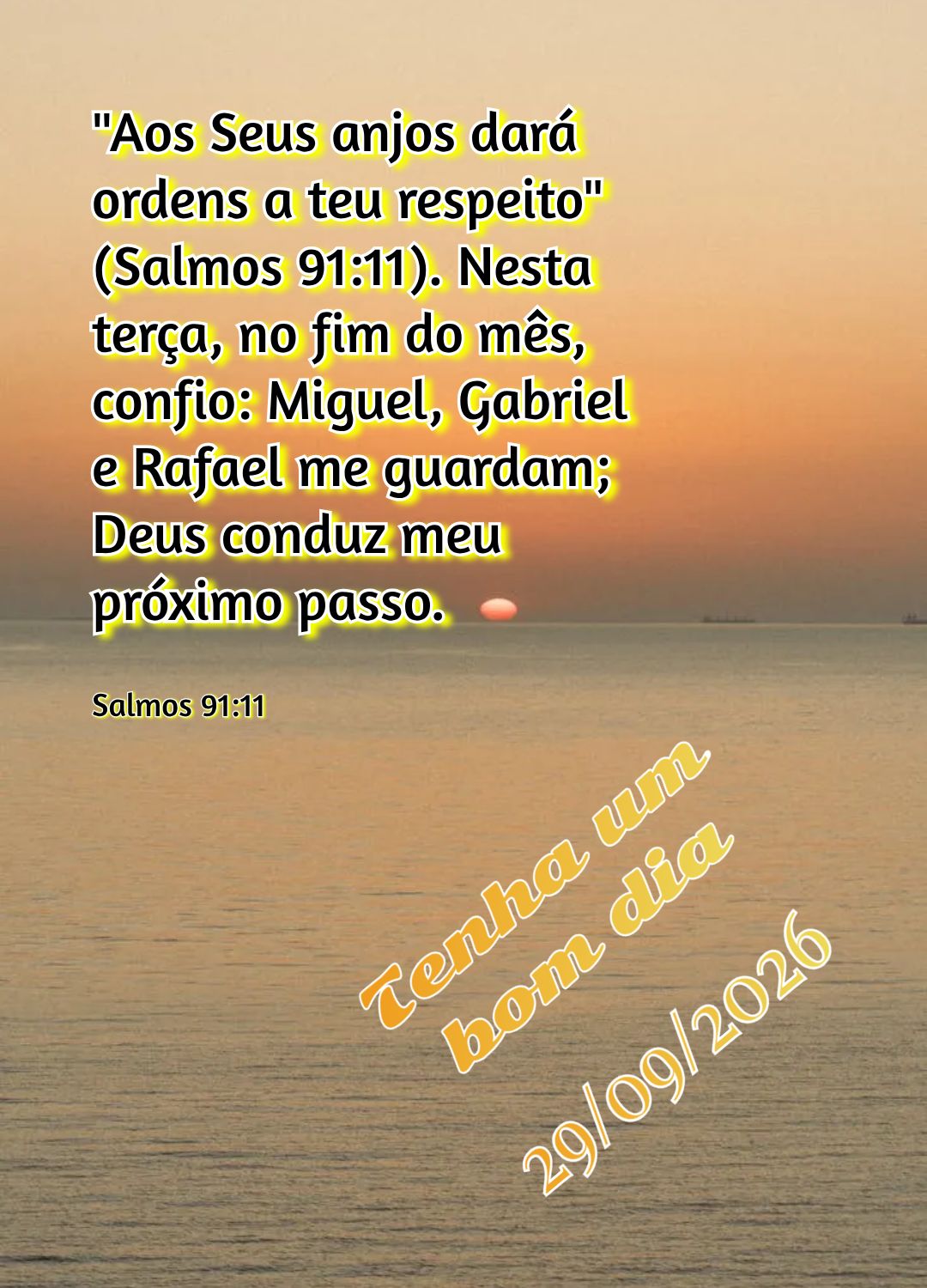 "Aos Seus anjos dará ordens a teu respeito" (Salmos 91:11). Nesta terça, no fim do mês, confio: Miguel, Gabriel e Rafael me guardam; Deus conduz meu p...