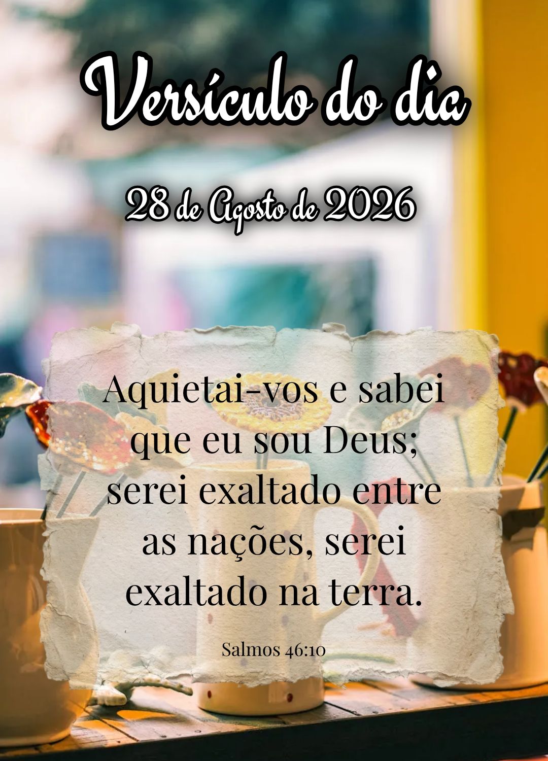Aquietai-vos e sabei que eu sou Deus; serei exaltado entre as nações, serei exaltado na terra. Versículo do dia Salmos 46:10