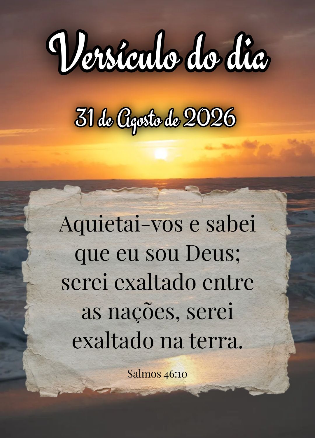 Aquietai-vos e sabei que eu sou Deus; serei exaltado entre as nações, serei exaltado na terra. Versículo do dia Salmos 46:10