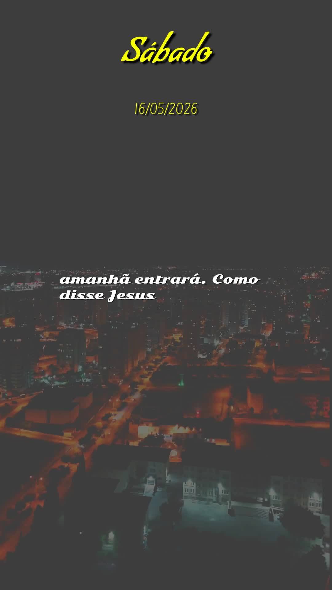Boa noite. Neste sábado, dia dezesseis de maio de dois mil e vinte e seis, que Deus abençoe este momento sagrado de descanso, renovando nossas forças ...
