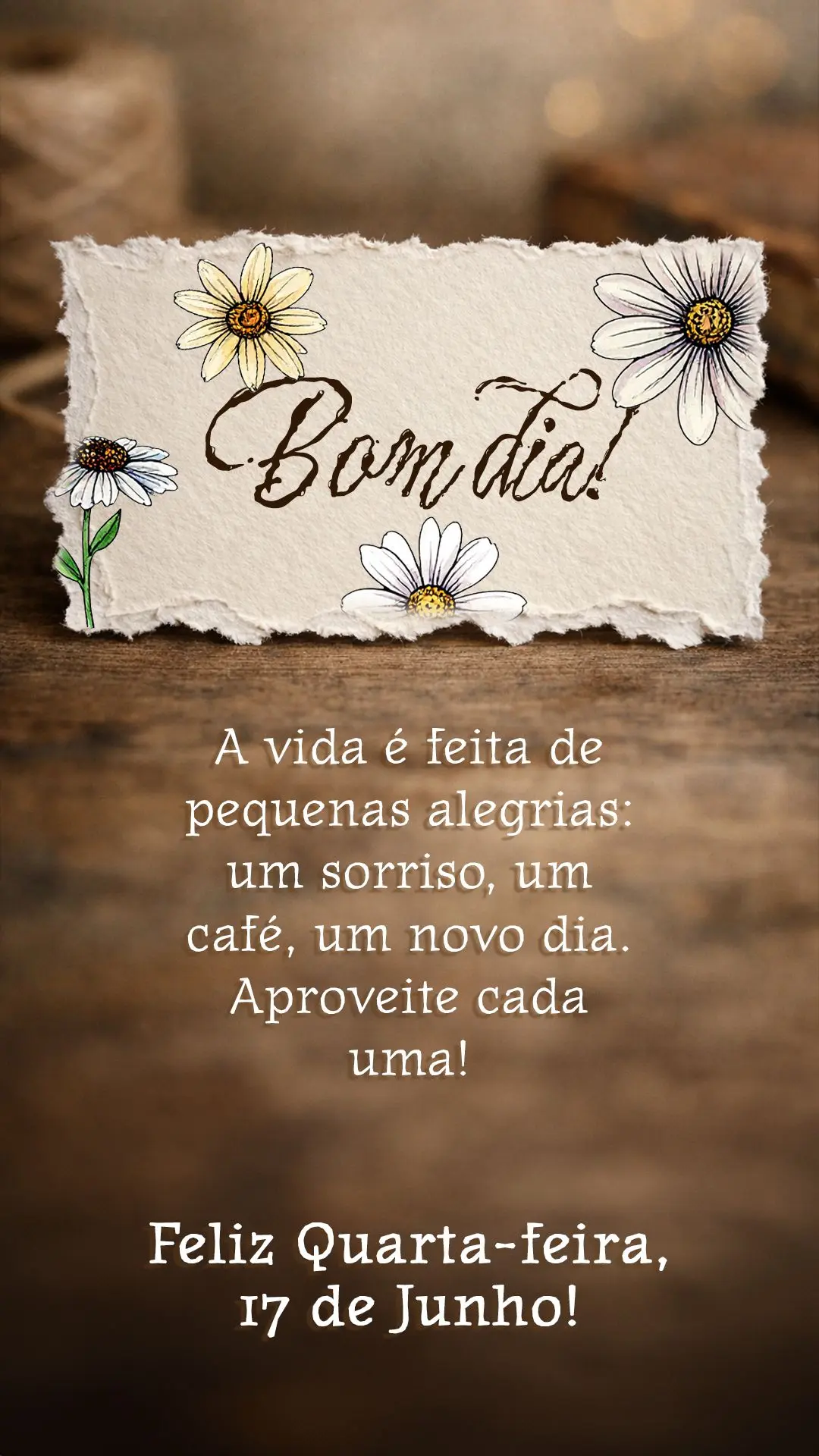 Bom dia! A vida é feita de pequenas alegrias: um sorriso, um café, um novo dia. Aproveite cada uma. Feliz quarta-feira, 17 de junho!