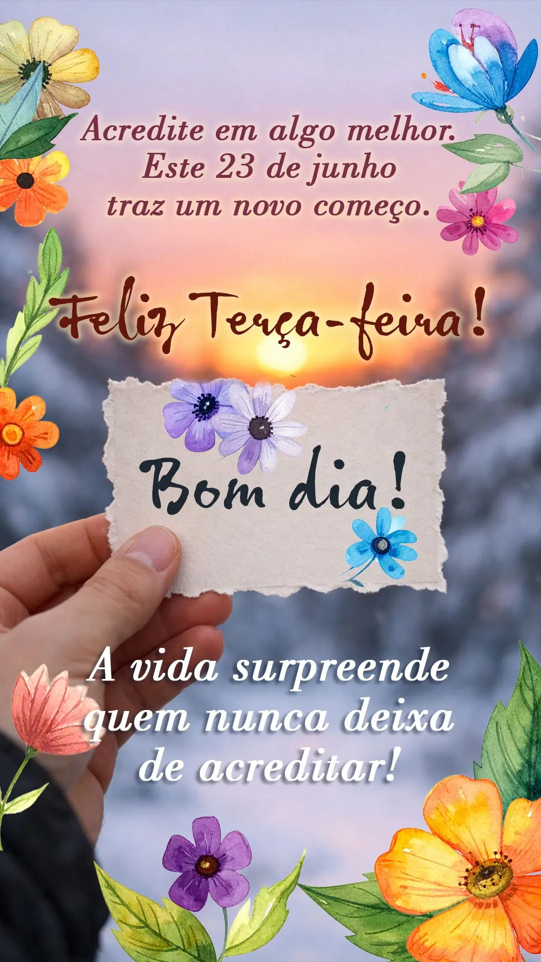 Bom dia! Acredite em algo melhor. Este 23 de junho traz um novo começo. Feliz terça-feira! A vida surpreende quem nunca deixa de acreditar.