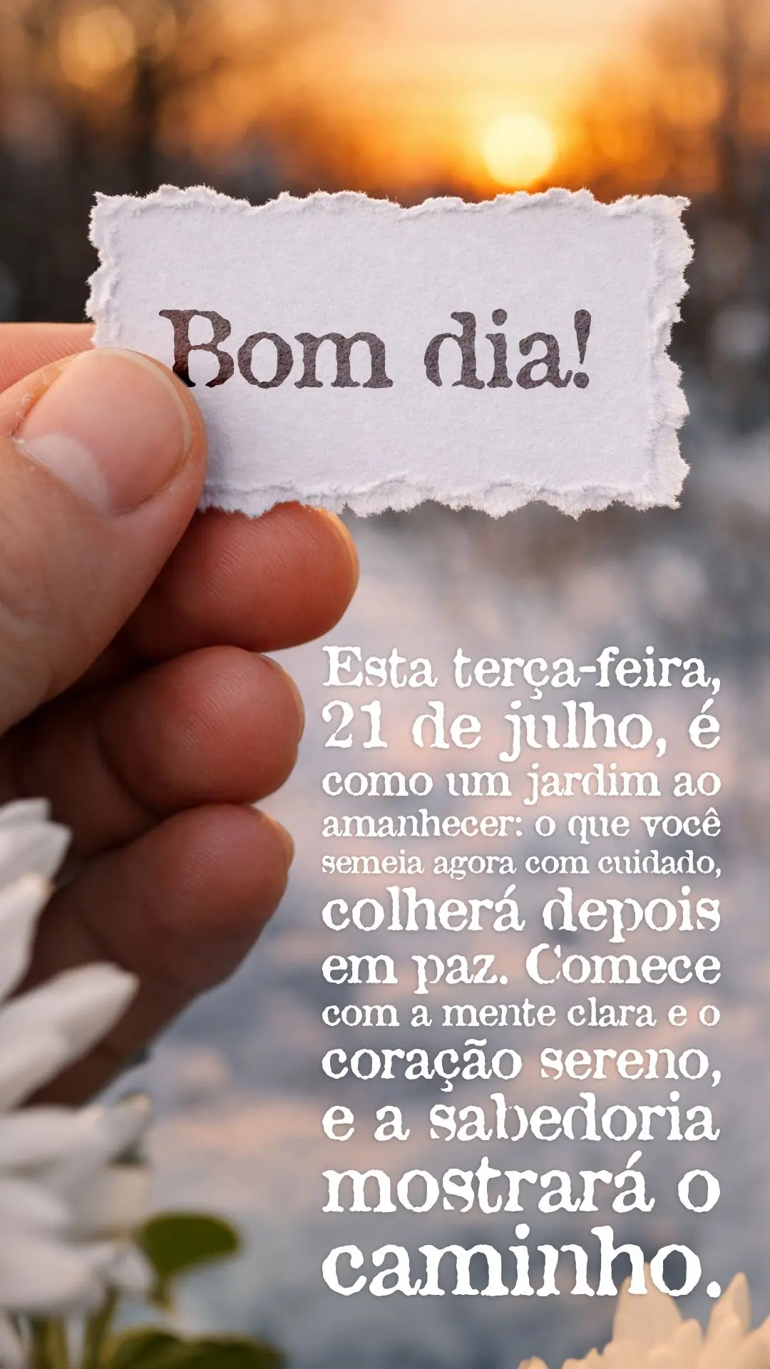 Bom dia! Esta terça-feira, 21 de julho, é como um jardim ao amanhecer: o que você semeia agora com cuidado, colherá depois em paz. Comece com a mente...