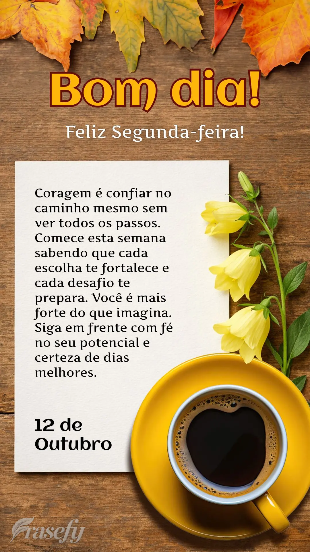 Coragem é confiar no caminho mesmo sem ver todos os passos. Comece esta semana sabendo que cada escolha te fortalece e cada desafio te prepara. Você é...