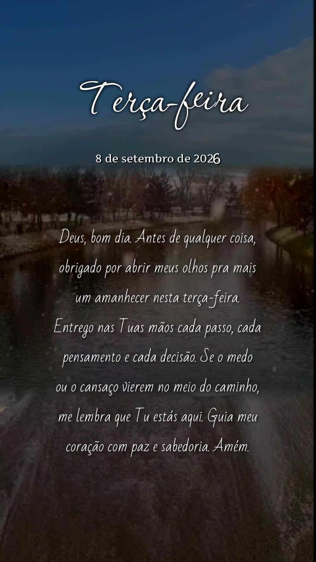 Deus, bom dia. Antes de qualquer coisa, obrigado por abrir meus olhos pra mais um amanhecer nesta terça-feira. Entrego nas Tuas mãos cada passo, cada p...