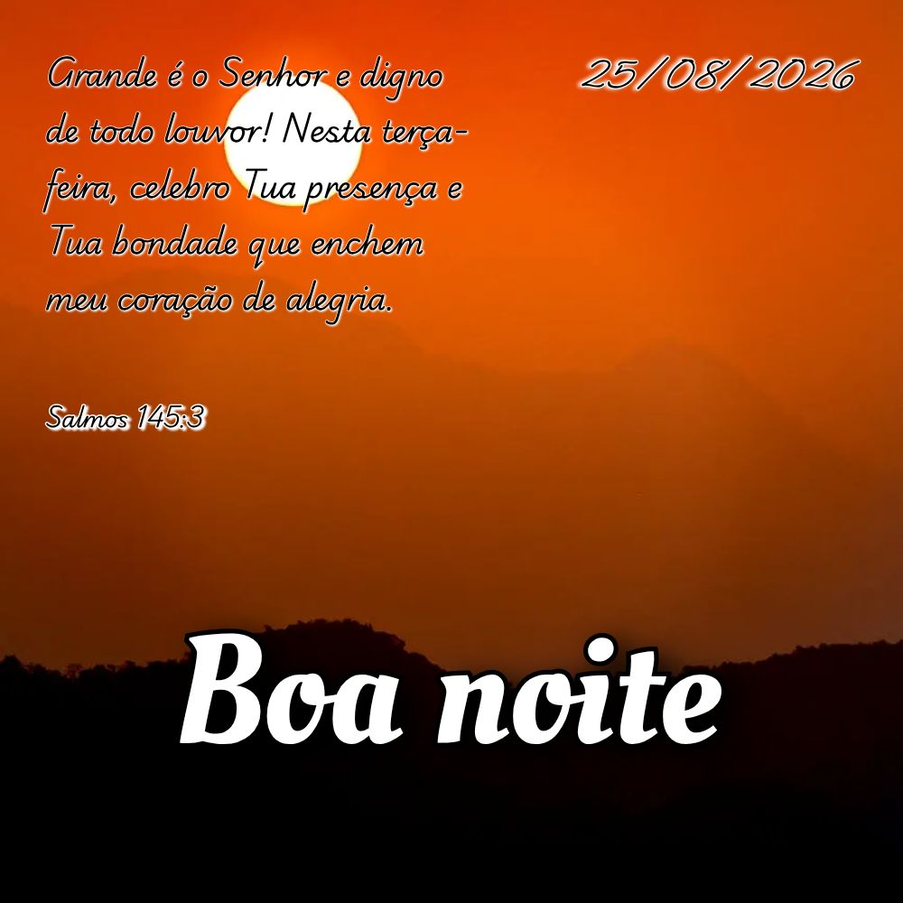 Grande é o Senhor e digno de todo louvor! Nesta terça-feira, celebro Tua presença e Tua bondade que enchem meu coração de alegria. Salmos 145:3