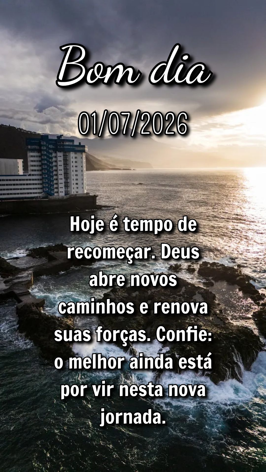 Hoje é tempo de recomeçar. Deus abre novos caminhos e renova suas forças. Confie: o melhor ainda está por vir nesta nova jornada.