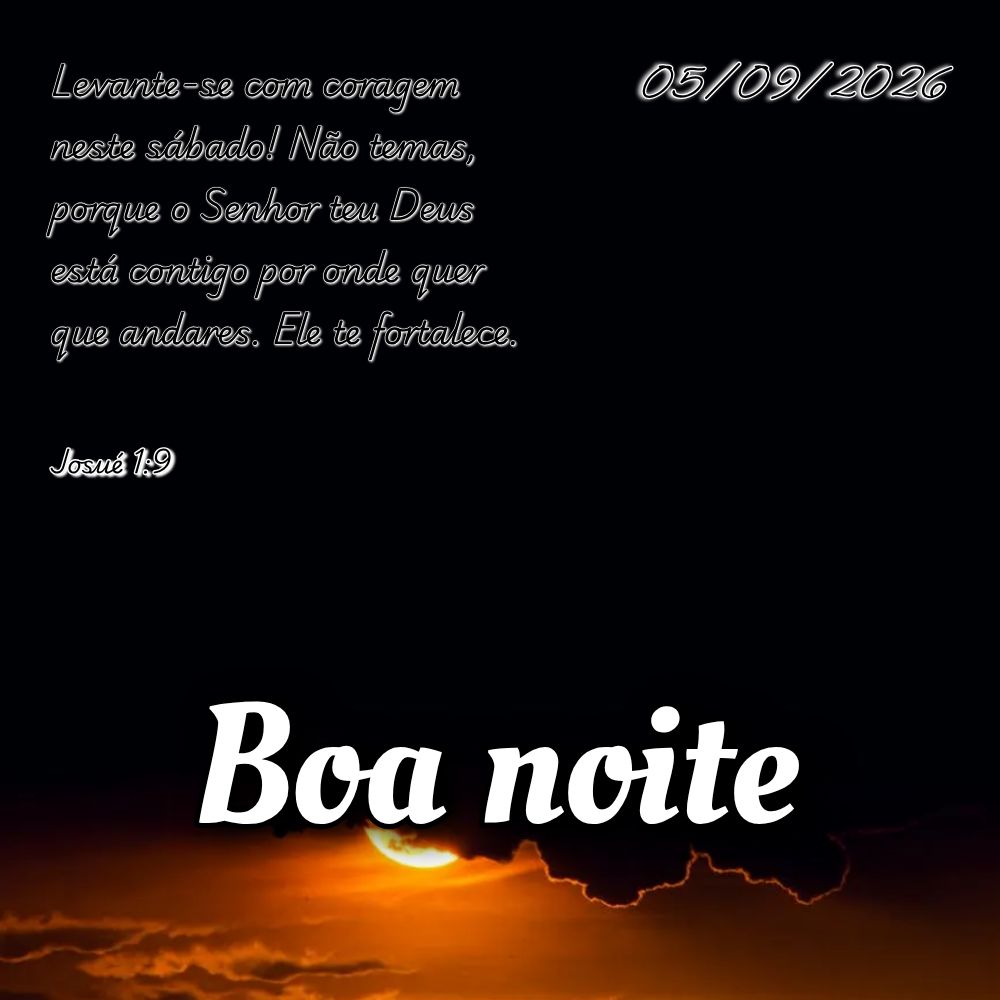 Levante-se com coragem neste sábado! Não temas, porque o Senhor teu Deus está contigo por onde quer que andares. Ele te fortalece. Josué 1:9