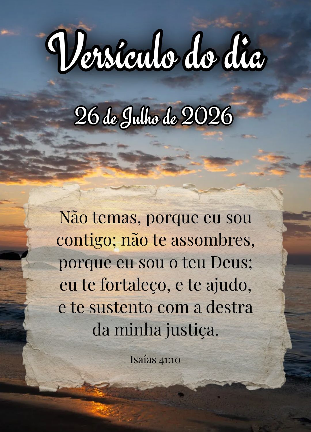 Não temas, porque eu sou contigo; não te assombres, porque eu sou o teu Deus; eu te fortaleço, e te ajudo, e te sustento com a destra da minha justiç...