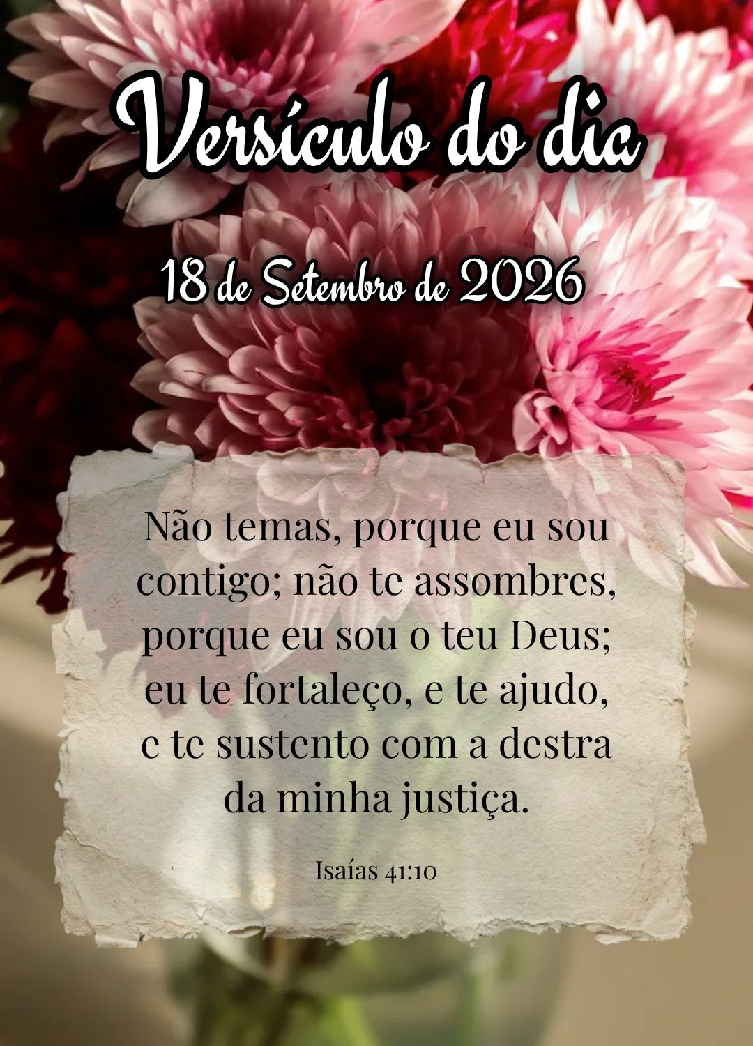 Não temas, porque eu sou contigo; não te assombres, porque eu sou o teu Deus; eu te fortaleço, e te ajudo, e te sustento com a destra da minha justiç...