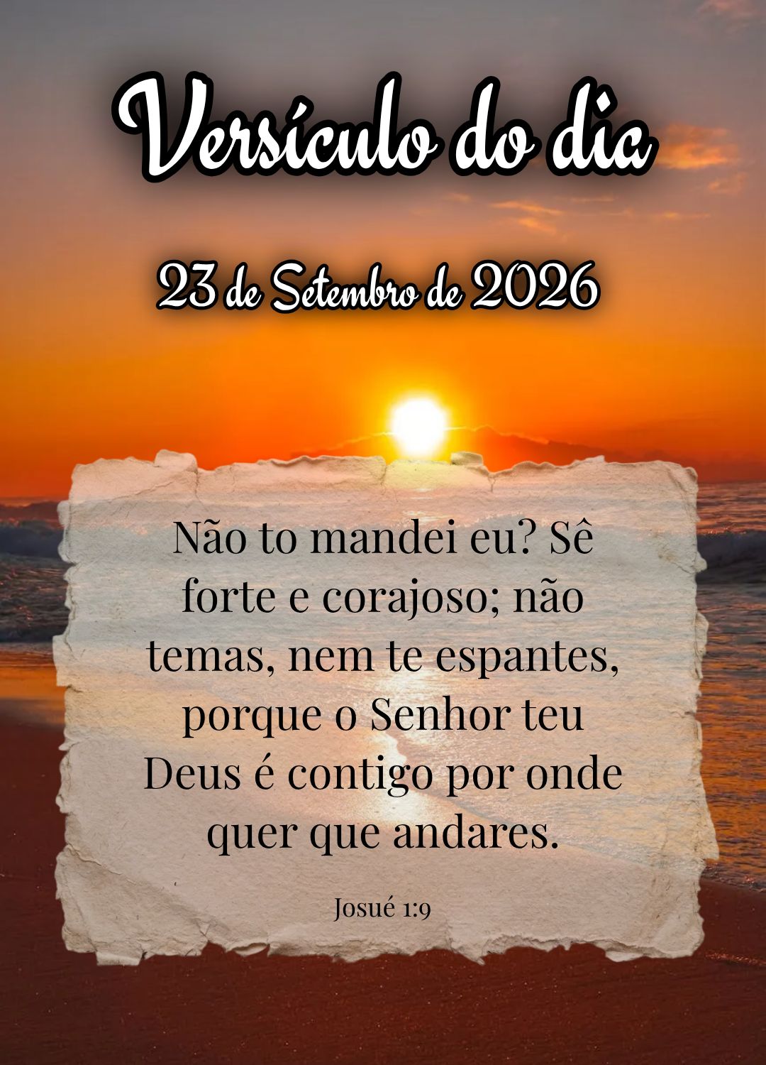 Não to mandei eu? Sê forte e corajoso; não temas, nem te espantes, porque o Senhor teu Deus é contigo por onde quer que andares. Versículo do dia Jo...
