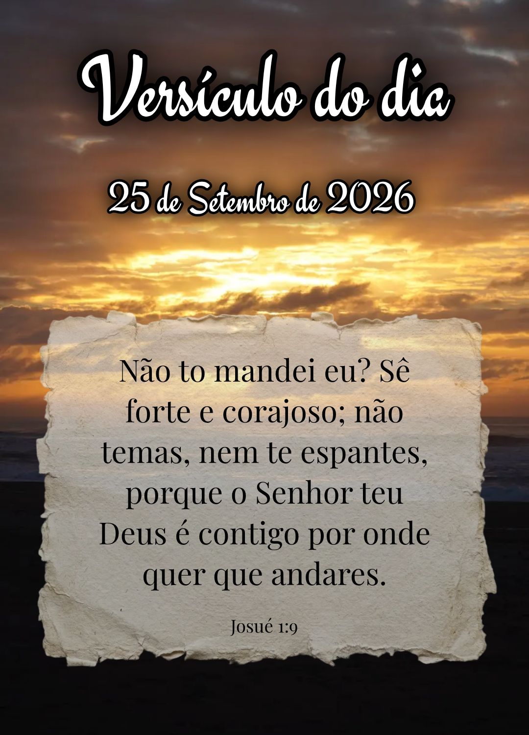 Não to mandei eu? Sê forte e corajoso; não temas, nem te espantes, porque o Senhor teu Deus é contigo por onde quer que andares. Versículo do dia Jo...