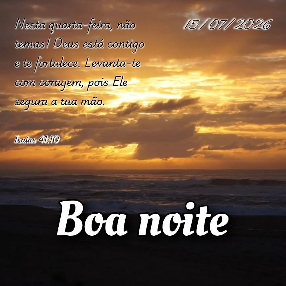Nesta quarta-feira, não temas! Deus está contigo e te fortalece. Levanta-te com coragem, pois Ele segura a tua mão. Isaías 41:10