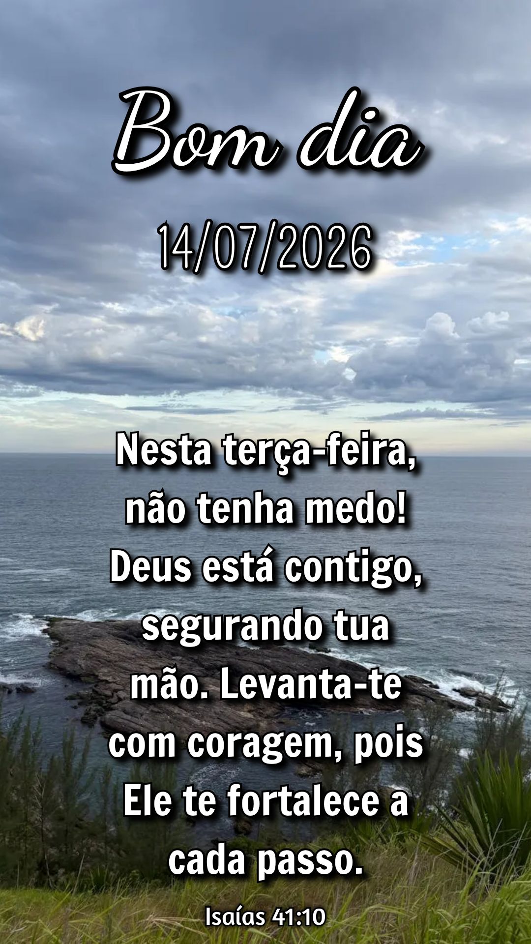 Nesta terça-feira, não tenha medo! Deus está contigo, segurando tua mão. Levanta-te com coragem, pois Ele te fortalece a cada passo. Isaías 41:10
