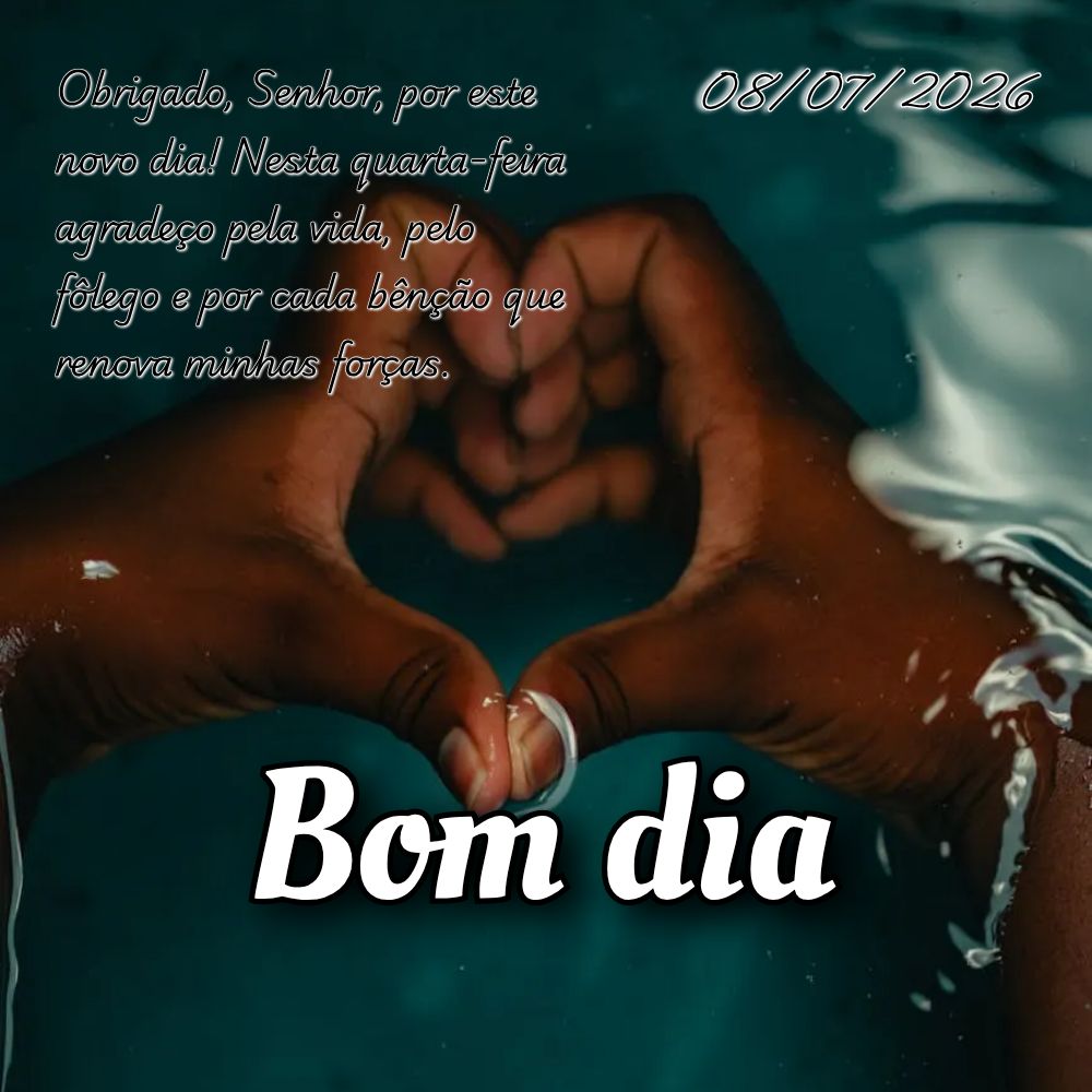 Obrigado, Senhor, por este novo dia! Nesta quarta-feira agradeço pela vida, pelo fôlego e por cada bênção que renova minhas forças.