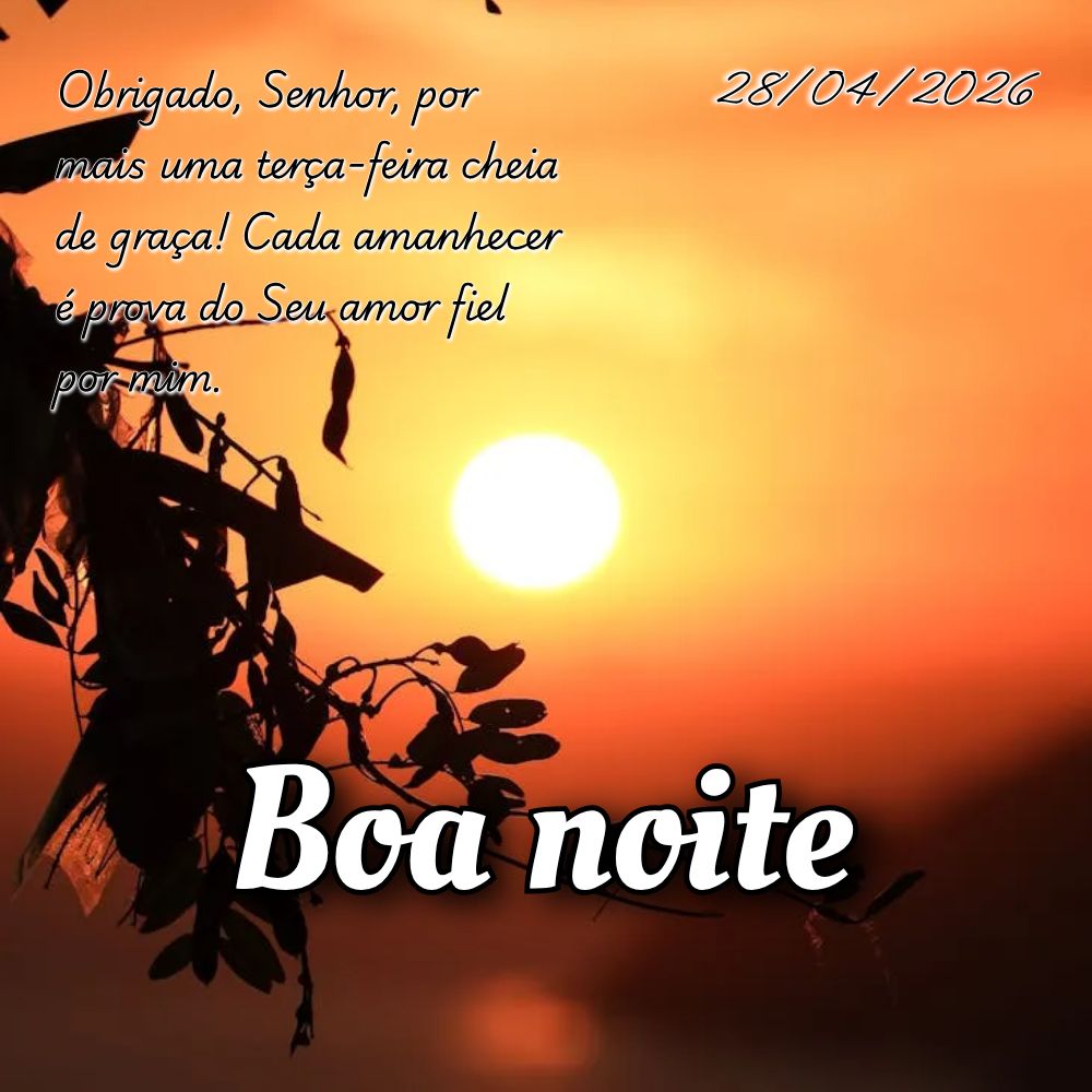 Obrigado, Senhor, por mais uma terça-feira cheia de graça! Cada amanhecer é prova do Seu amor fiel por mim.