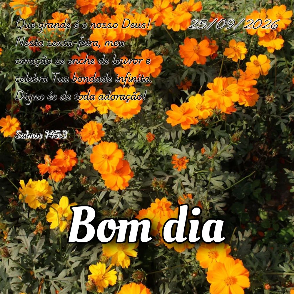 Que grande é o nosso Deus! Nesta sexta-feira, meu coração se enche de louvor e celebra Tua bondade infinita. Digno és de toda adoração! Salmos 145:...