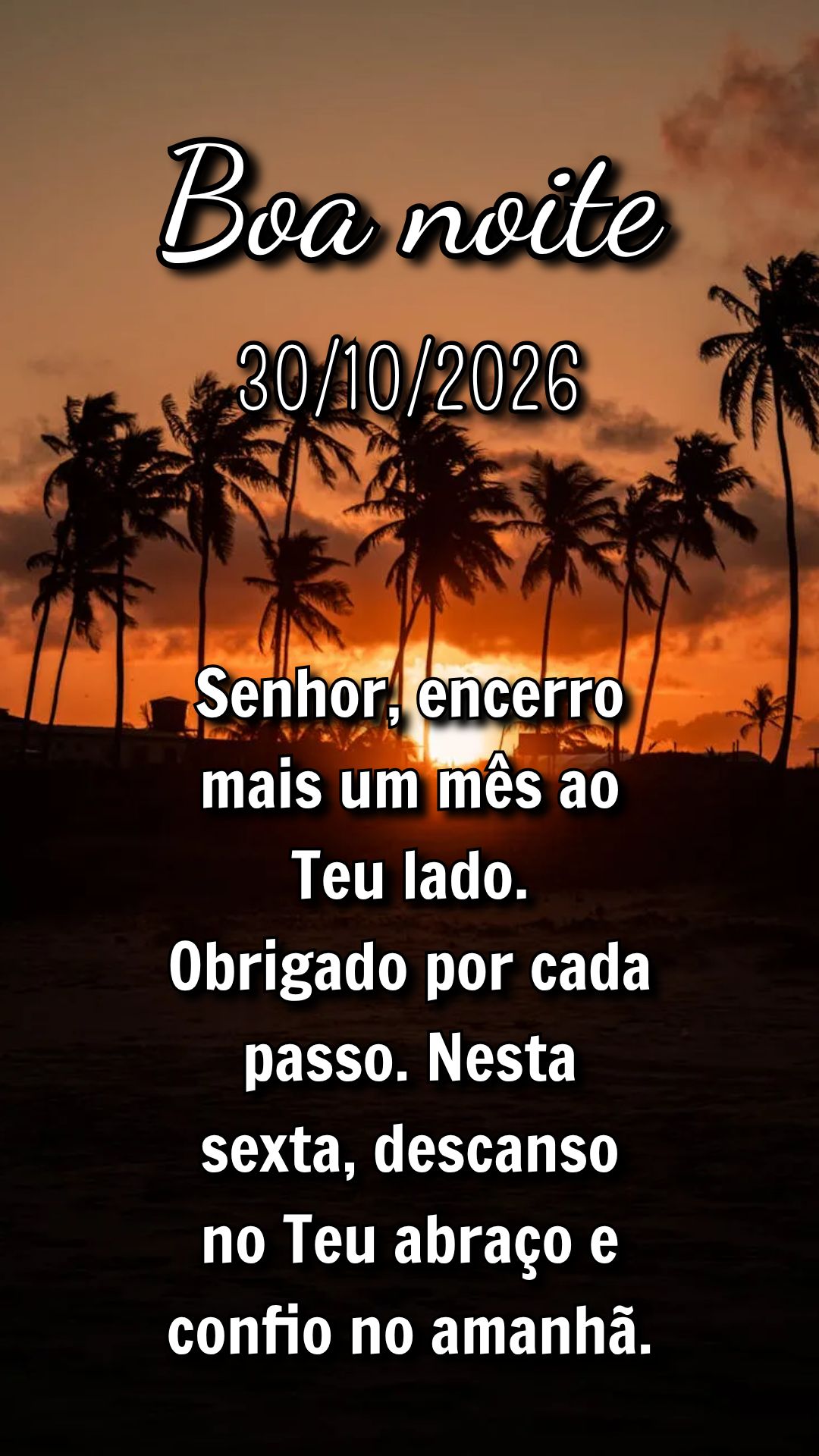 Senhor, encerro mais um mês ao Teu lado. Obrigado por cada passo. Nesta sexta, descanso no Teu abraço e confio no amanhã.