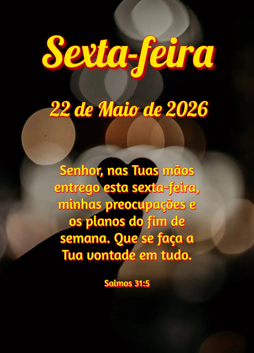 Senhor, nas Tuas mãos entrego esta sexta-feira, minhas preocupações e os planos do fim de semana. Que se faça a Tua vontade em tudo. Salmos 31:5