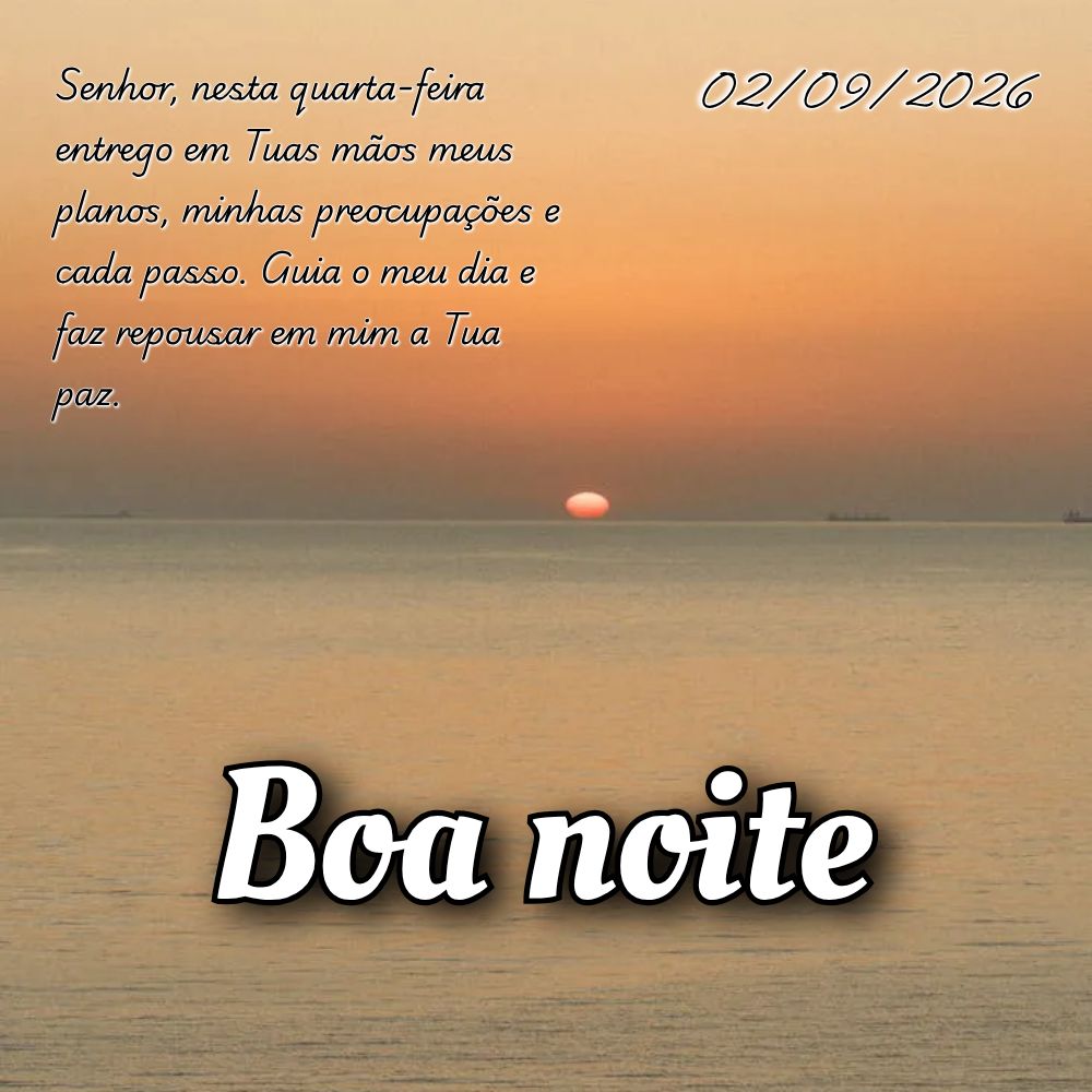 Senhor, nesta quarta-feira entrego em Tuas mãos meus planos, minhas preocupações e cada passo. Guia o meu dia e faz repousar em mim a Tua paz.