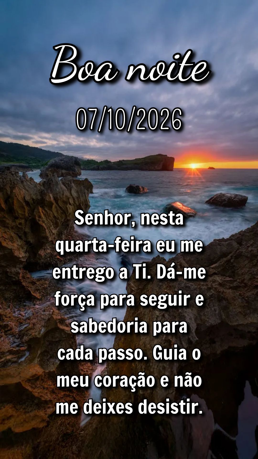 Senhor, nesta quarta-feira eu me entrego a Ti. Dá-me força para seguir e sabedoria para cada passo. Guia o meu coração e não me deixes desistir.