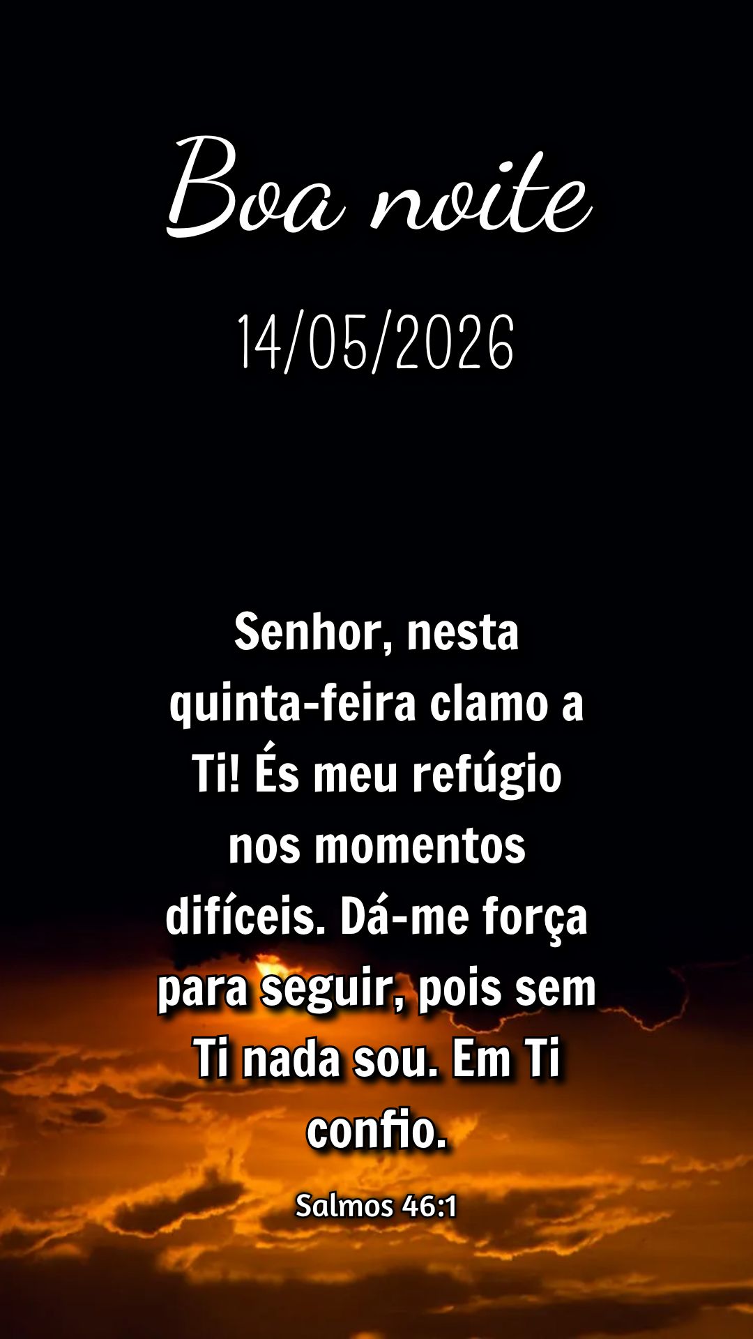 Senhor, nesta quinta-feira clamo a Ti! És meu refúgio nos momentos difíceis. Dá-me força para seguir, pois sem Ti nada sou. Em Ti confio. Salmos 46:...