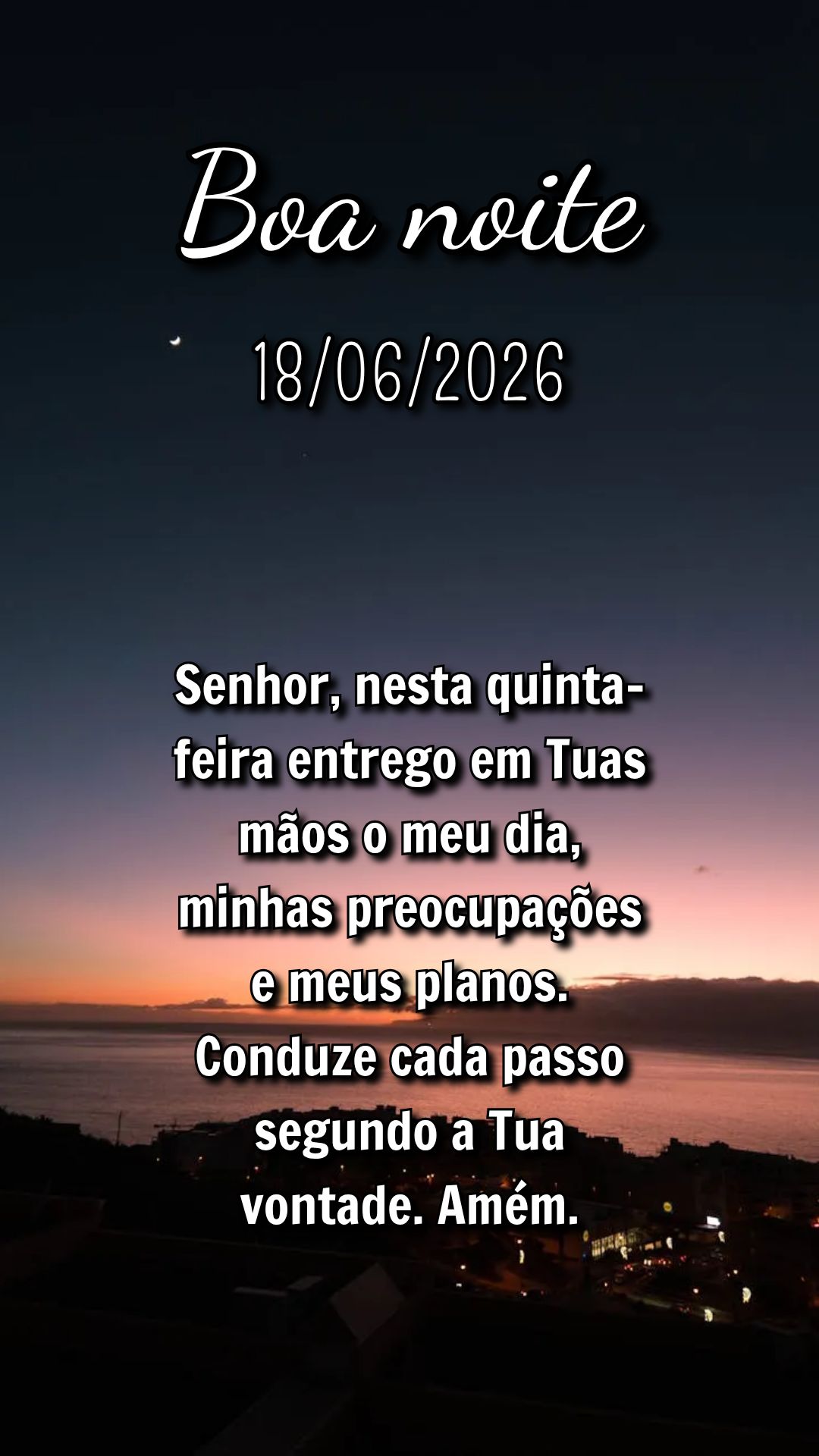 Senhor, nesta quinta-feira entrego em Tuas mãos o meu dia, minhas preocupações e meus planos. Conduze cada passo segundo a Tua vontade. Amém.