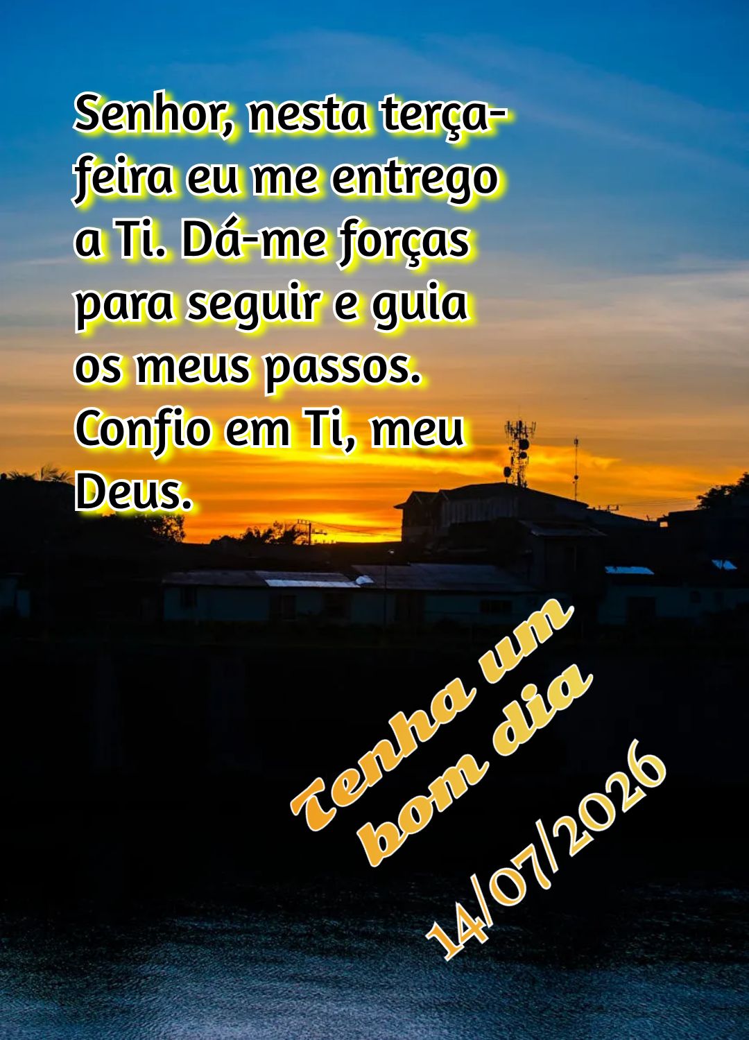 Senhor, nesta terça-feira eu me entrego a Ti. Dá-me forças para seguir e guia os meus passos. Confio em Ti, meu Deus. Tenha um bom dia