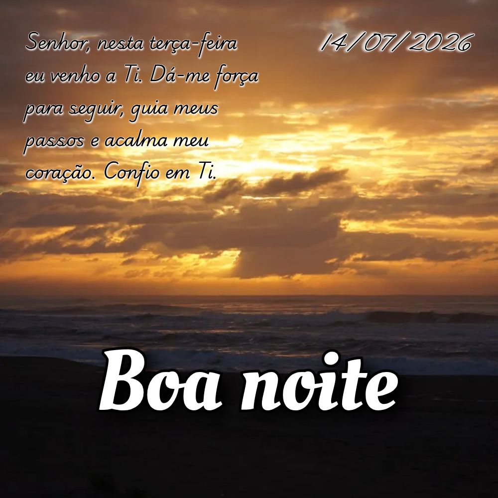 Senhor, nesta terça-feira eu venho a Ti. Dá-me força para seguir, guia meus passos e acalma meu coração. Confio em Ti.
