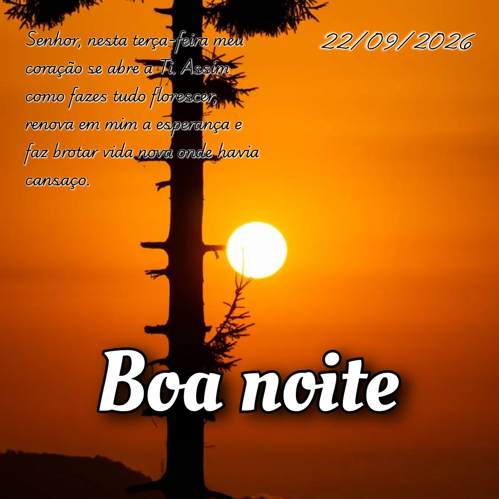 Senhor, nesta terça-feira meu coração se abre a Ti. Assim como fazes tudo florescer, renova em mim a esperança e faz brotar vida nova onde havia cans...