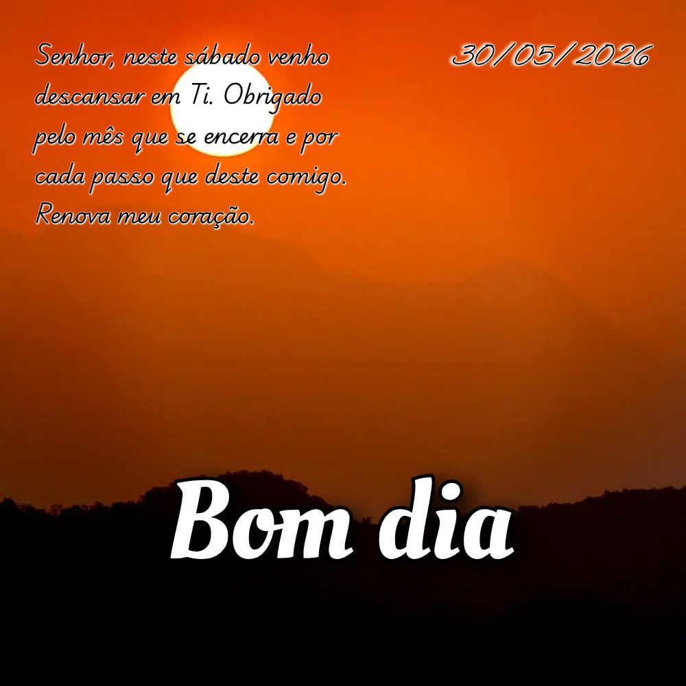 Senhor, neste sábado venho descansar em Ti. Obrigado pelo mês que se encerra e por cada passo que deste comigo. Renova meu coração.