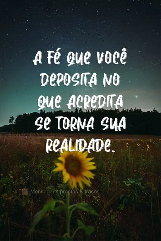 A fé que você deposita no que acredita se torna sua realidade!
