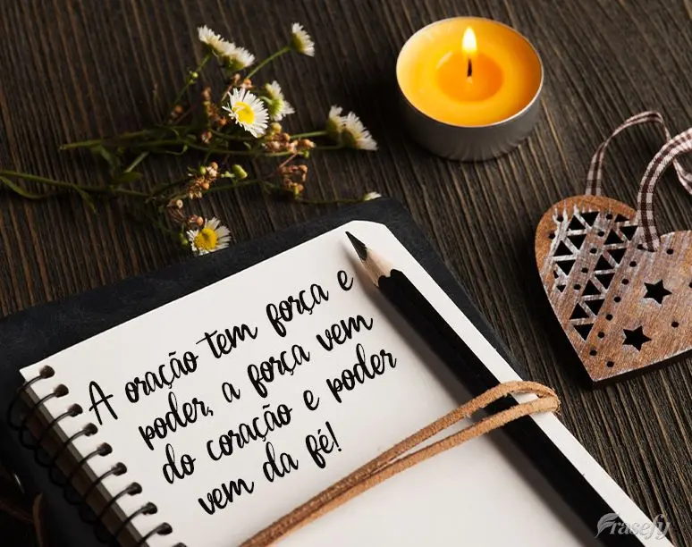 A oração tem força e poder, a força vem do coração e o poder vem da fé!
