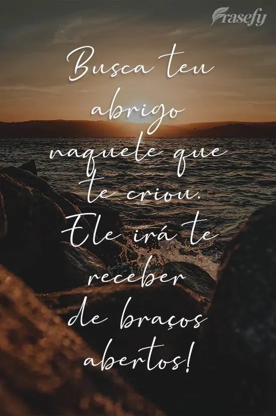 Busca teu abrigo naquele que te criou. Ele irá te receber de braços abertos!
