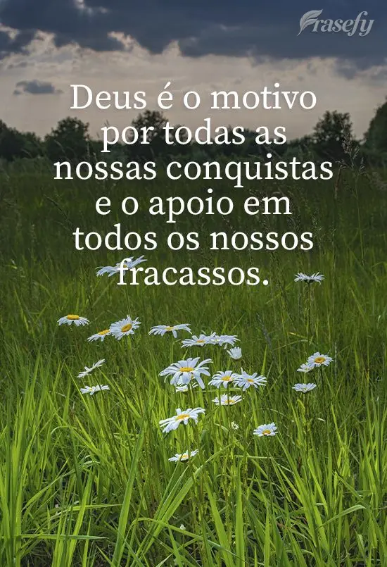 Deus é o motivo de todas as nossas conquistas e o apoio em todas os nossos fracassos.