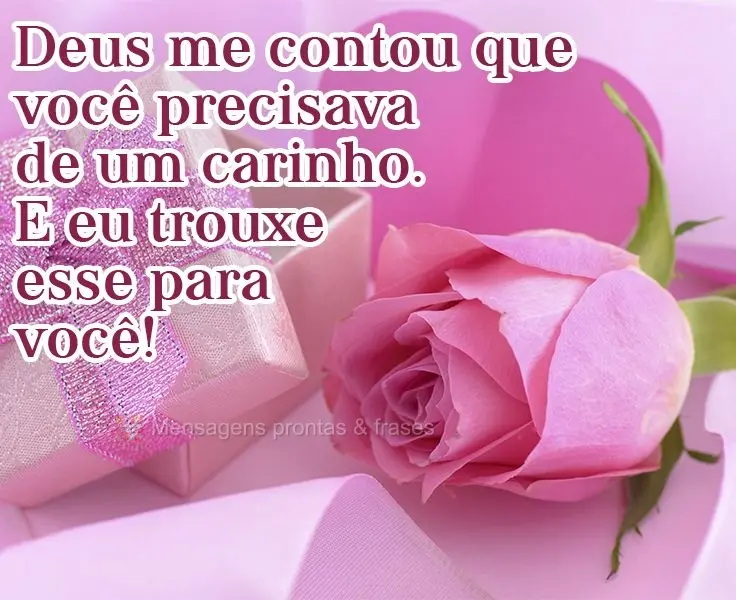 Deus me contou que você precisava de um carinho. E eu trouxe esse para você!
