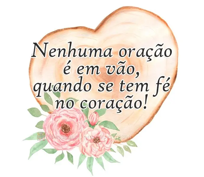 Nenhuma oração é em vão, quando se tem fé no coração!
