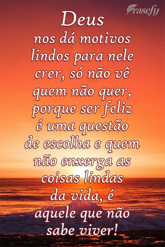 Deus nos dá motivos lindos para nele crer, só não vê quem não quer, porque ser feliz é um questão de escolha e quem não enxerga as coisas lindas ...