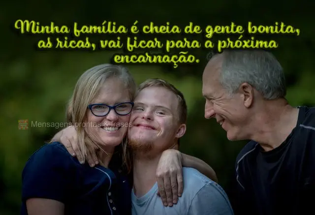 Minha família é cheia de gente bonita. As ricas, vai ficar para a próxima encarnação.
